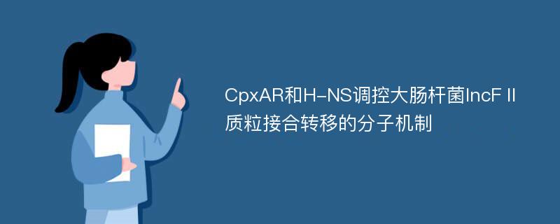 CpxAR和H-NS调控大肠杆菌IncFⅡ质粒接合转移的分子机制