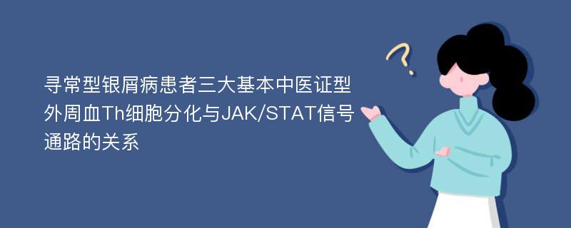 寻常型银屑病患者三大基本中医证型外周血Th细胞分化与JAK/STAT信号通路的关系