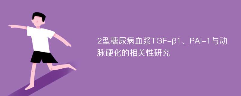 2型糖尿病血浆TGF-β1、PAI-1与动脉硬化的相关性研究