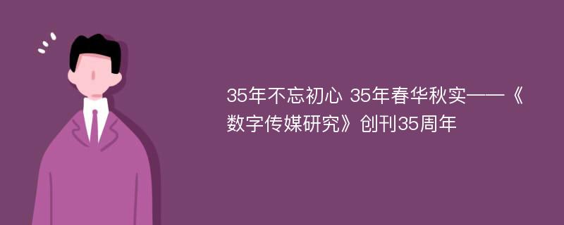 35年不忘初心 35年春华秋实——《数字传媒研究》创刊35周年