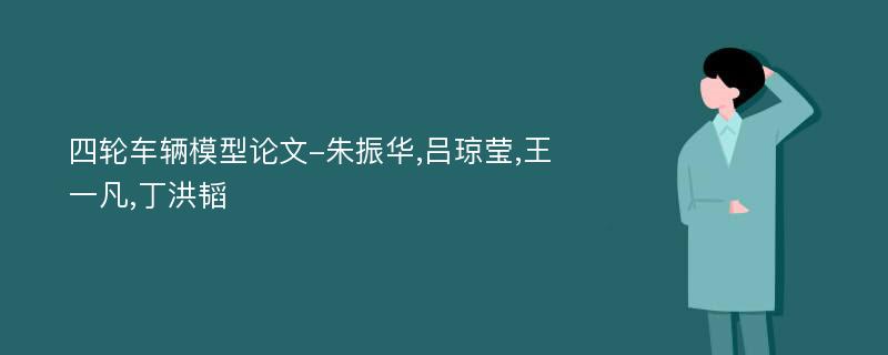 四轮车辆模型论文-朱振华,吕琼莹,王一凡,丁洪韬