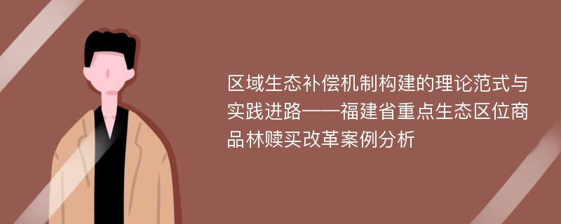 区域生态补偿机制构建的理论范式与实践进路——福建省重点生态区位商品林赎买改革案例分析