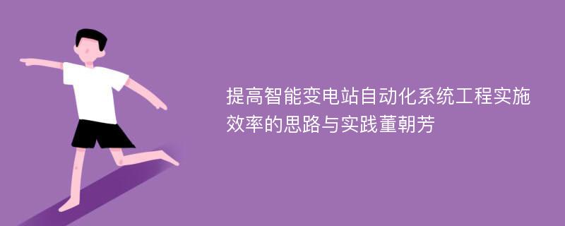 提高智能变电站自动化系统工程实施效率的思路与实践董朝芳