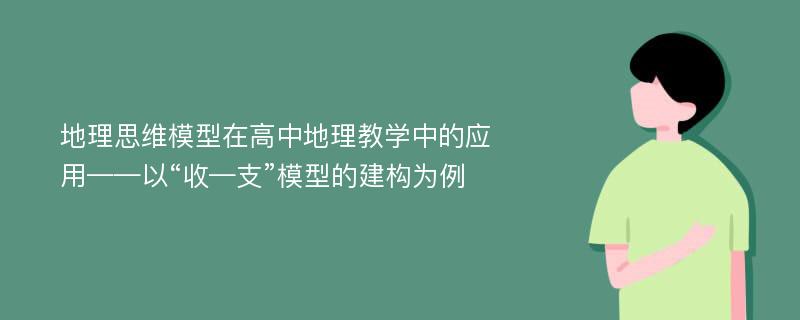 地理思维模型在高中地理教学中的应用——以“收—支”模型的建构为例