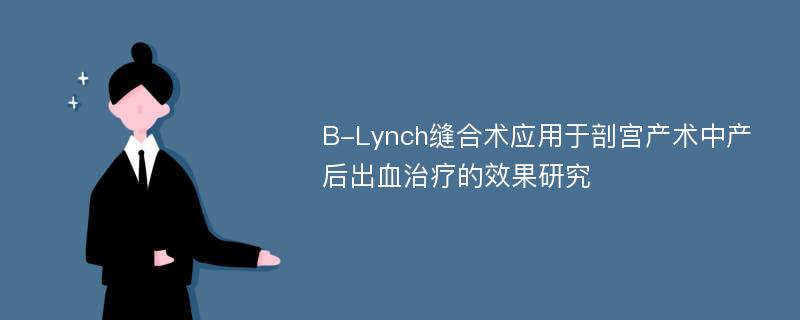 B-Lynch缝合术应用于剖宫产术中产后出血治疗的效果研究