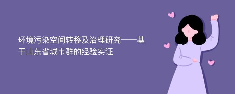 环境污染空间转移及治理研究——基于山东省城市群的经验实证