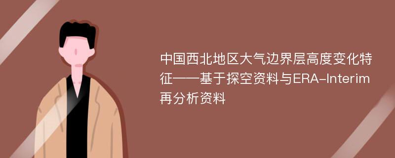 中国西北地区大气边界层高度变化特征——基于探空资料与ERA-Interim再分析资料