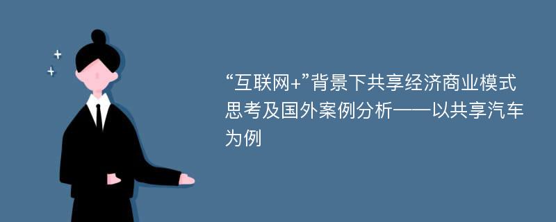 “互联网+”背景下共享经济商业模式思考及国外案例分析——以共享汽车为例