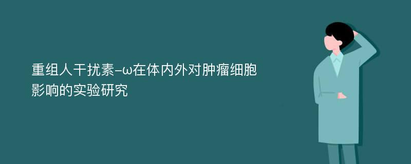 重组人干扰素-ω在体内外对肿瘤细胞影响的实验研究