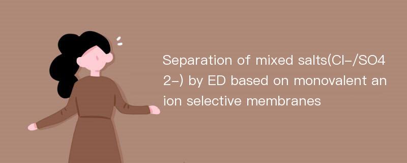 Separation of mixed salts(Cl-/SO42-) by ED based on monovalent anion selective membranes