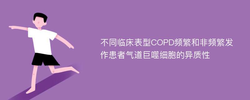 不同临床表型COPD频繁和非频繁发作患者气道巨噬细胞的异质性