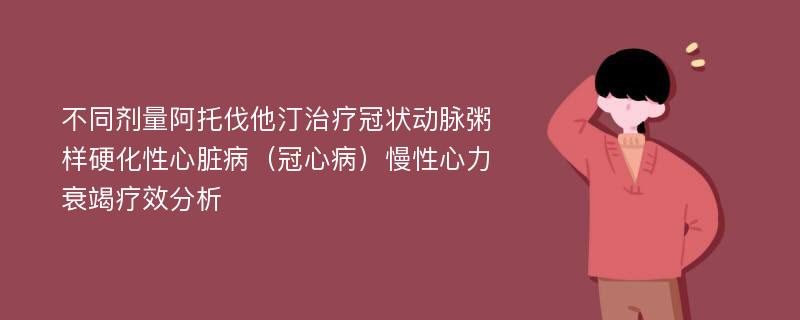 不同剂量阿托伐他汀治疗冠状动脉粥样硬化性心脏病（冠心病）慢性心力衰竭疗效分析