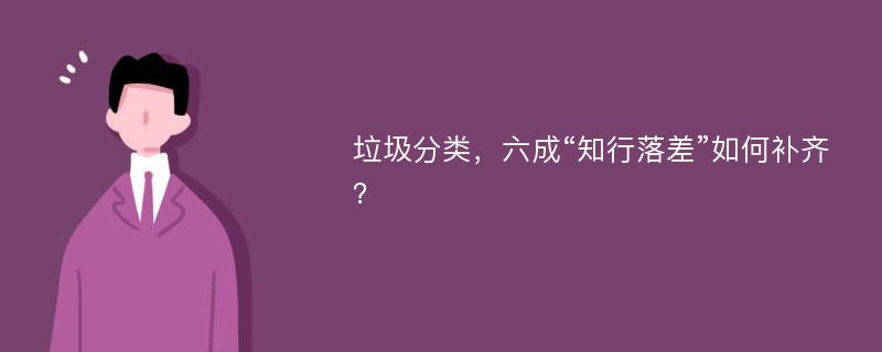 垃圾分类，六成“知行落差”如何补齐？