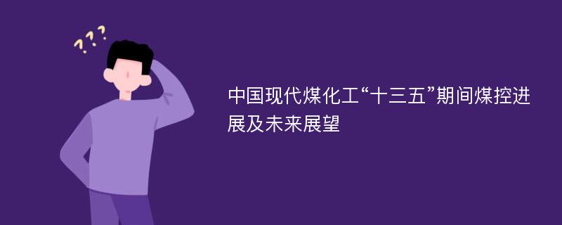 中国现代煤化工“十三五”期间煤控进展及未来展望