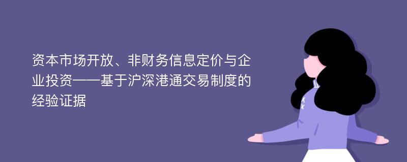 资本市场开放、非财务信息定价与企业投资——基于沪深港通交易制度的经验证据