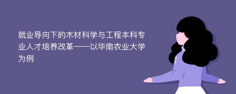 就业导向下的木材科学与工程本科专业人才培养改革——以华南农业大学为例