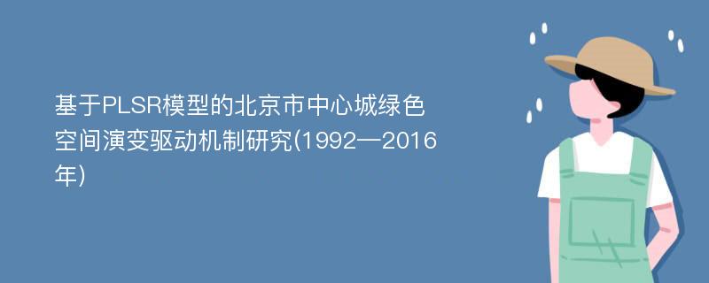 基于PLSR模型的北京市中心城绿色空间演变驱动机制研究(1992—2016年)