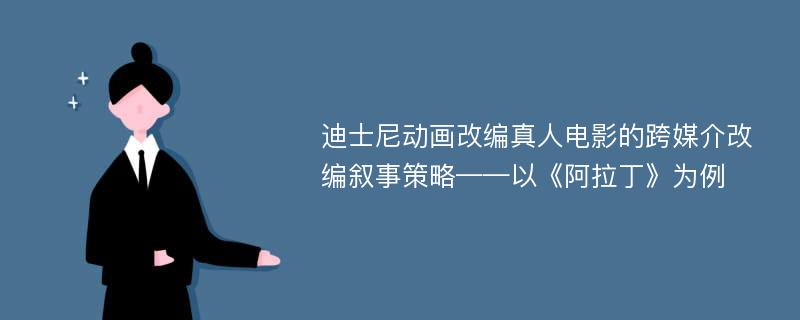 迪士尼动画改编真人电影的跨媒介改编叙事策略——以《阿拉丁》为例