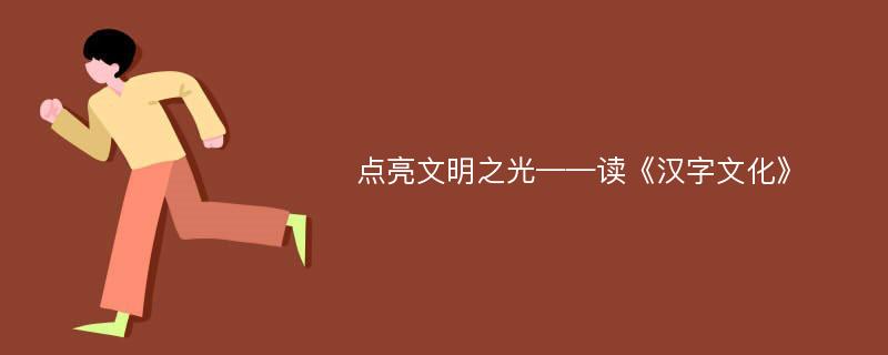 点亮文明之光——读《汉字文化》