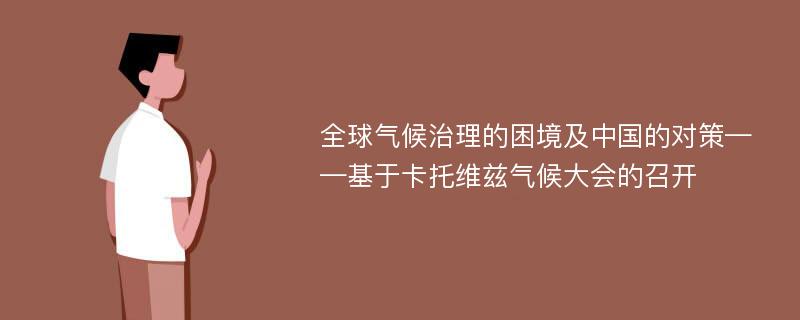 全球气候治理的困境及中国的对策——基于卡托维兹气候大会的召开