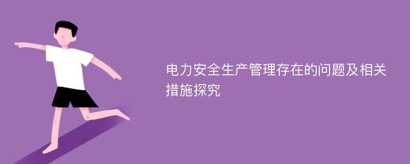 电力安全生产管理存在的问题及相关措施探究