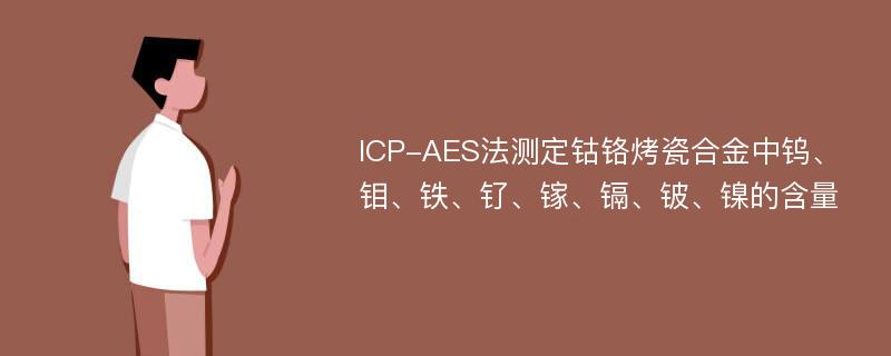 ICP-AES法测定钴铬烤瓷合金中钨、钼、铁、钌、镓、镉、铍、镍的含量