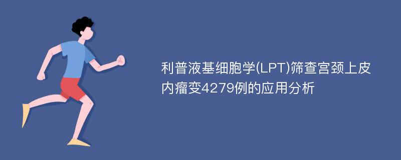 利普液基细胞学(LPT)筛查宫颈上皮内瘤变4279例的应用分析