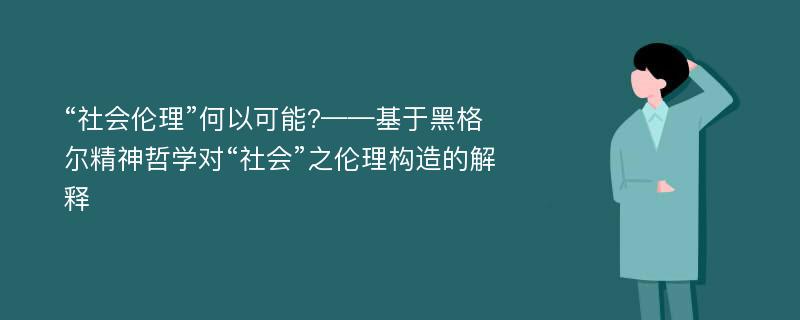 “社会伦理”何以可能?——基于黑格尔精神哲学对“社会”之伦理构造的解释