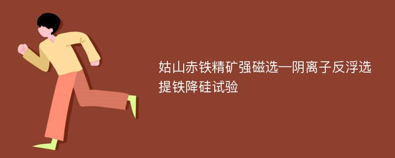 姑山赤铁精矿强磁选—阴离子反浮选提铁降硅试验