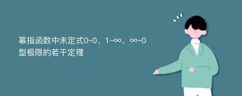 幂指函数中未定式0~0、1~∞、∞~0型极限的若干定理