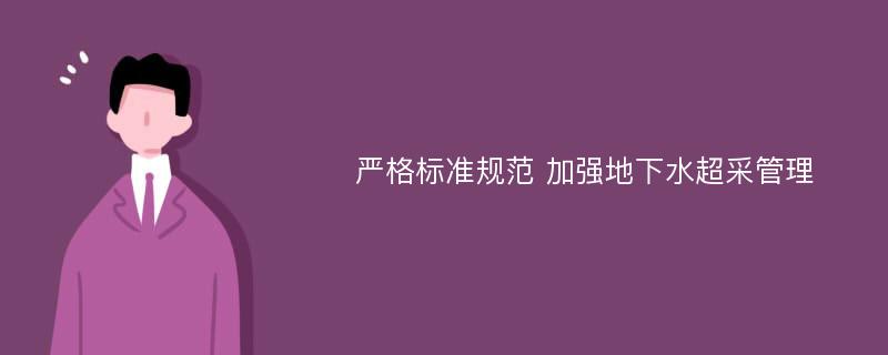 严格标准规范 加强地下水超采管理