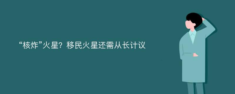 “核炸”火星？移民火星还需从长计议