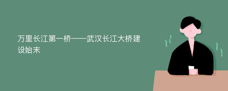 万里长江第一桥——武汉长江大桥建设始末