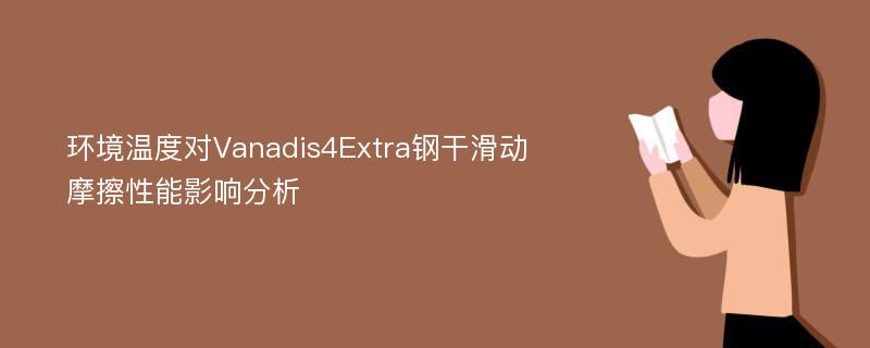 环境温度对Vanadis4Extra钢干滑动摩擦性能影响分析