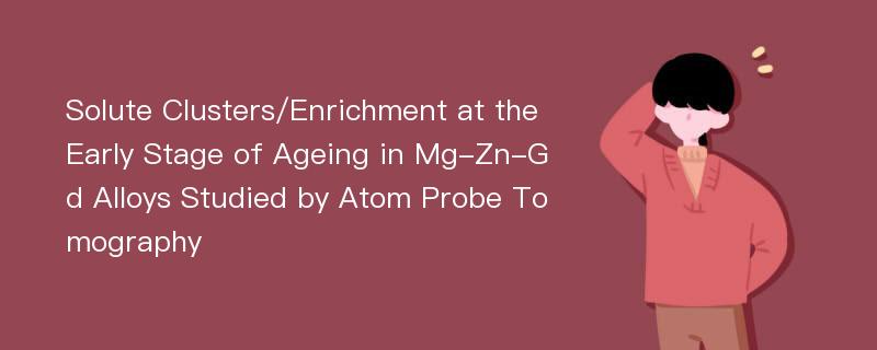 Solute Clusters/Enrichment at the Early Stage of Ageing in Mg-Zn-Gd Alloys Studied by Atom Probe Tomography