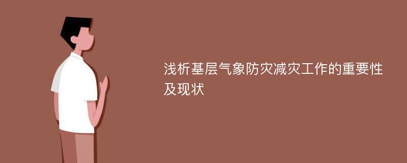 浅析基层气象防灾减灾工作的重要性及现状