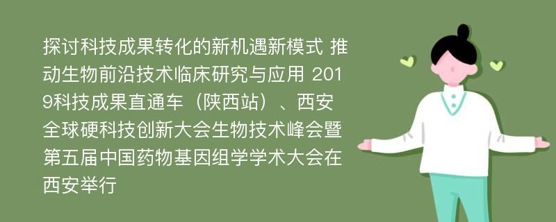 探讨科技成果转化的新机遇新模式 推动生物前沿技术临床研究与应用 2019科技成果直通车（陕西站）、西安全球硬科技创新大会生物技术峰会暨第五届中国药物基因组学学术大会在西安举行