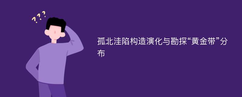 孤北洼陷构造演化与勘探“黄金带”分布