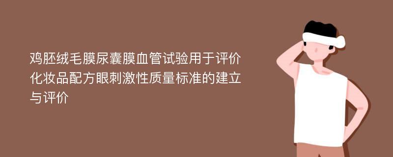 鸡胚绒毛膜尿囊膜血管试验用于评价化妆品配方眼刺激性质量标准的建立与评价